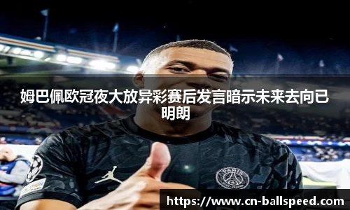 姆巴佩欧冠夜大放异彩赛后发言暗示未来去向已明朗