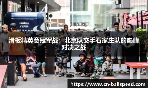 滑板精英赛冠军战：北京队交手石家庄队的巅峰对决之战