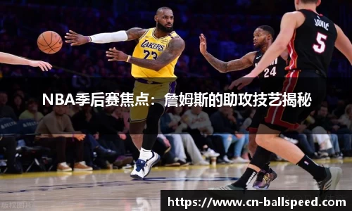 NBA季后赛焦点：詹姆斯的助攻技艺揭秘